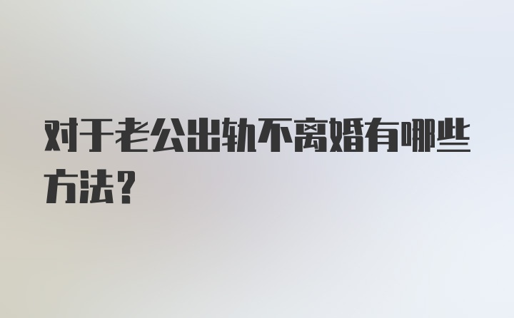 对于老公出轨不离婚有哪些方法？