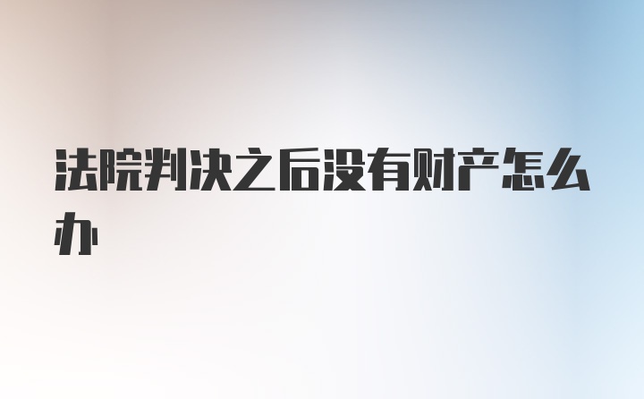 法院判决之后没有财产怎么办