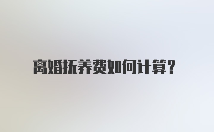 离婚抚养费如何计算？