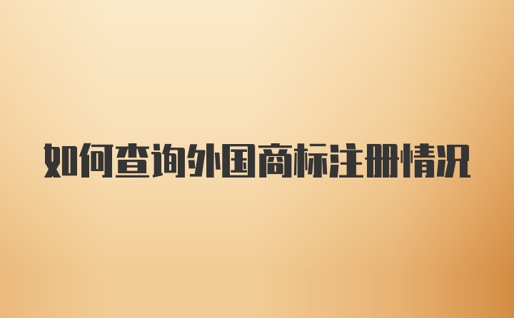 如何查询外国商标注册情况