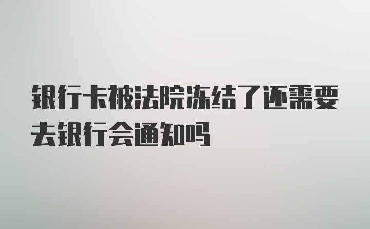 银行卡被法院冻结了还需要去银行会通知吗