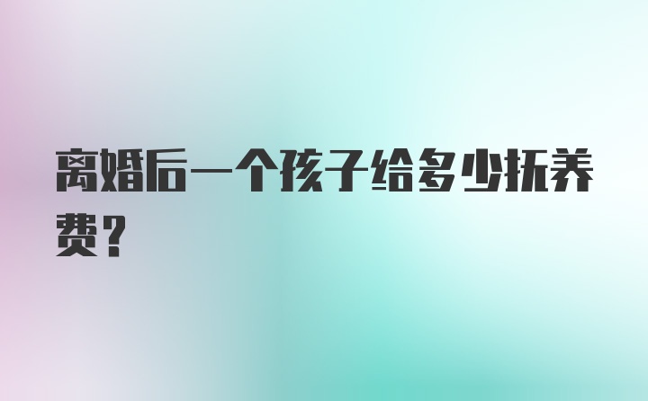 离婚后一个孩子给多少抚养费?