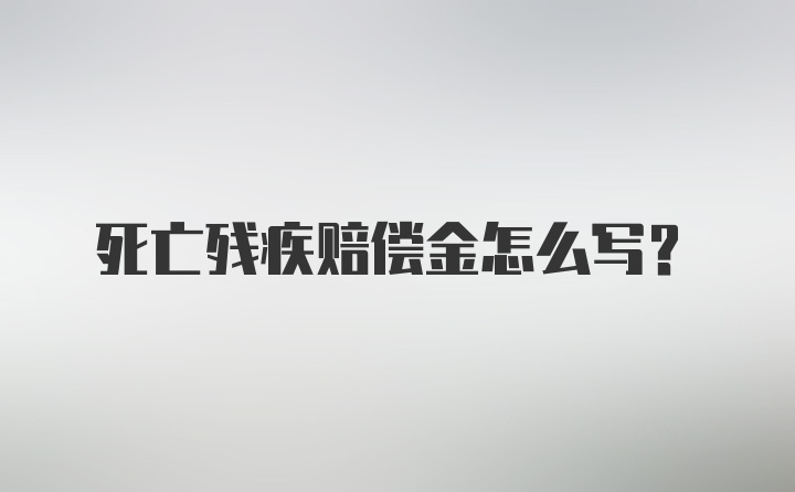 死亡残疾赔偿金怎么写？