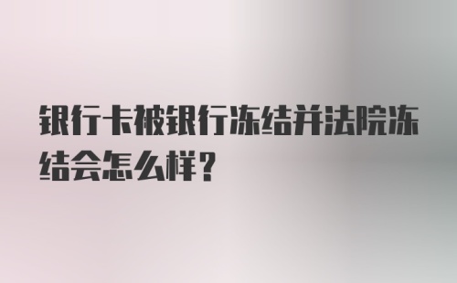 银行卡被银行冻结并法院冻结会怎么样？