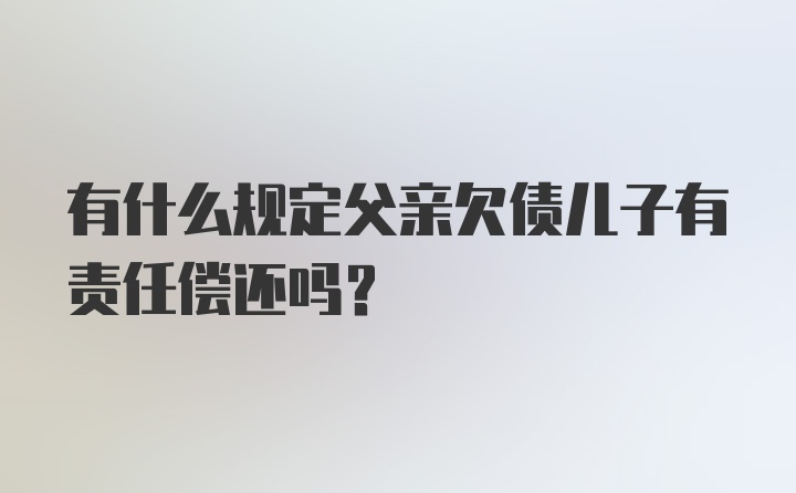 有什么规定父亲欠债儿子有责任偿还吗？