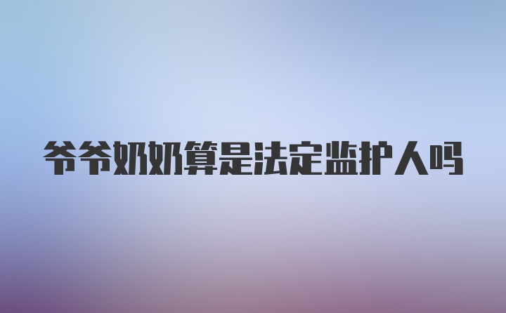 爷爷奶奶算是法定监护人吗