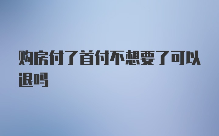 购房付了首付不想要了可以退吗