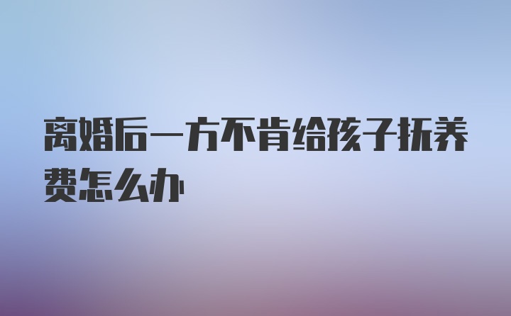 离婚后一方不肯给孩子抚养费怎么办