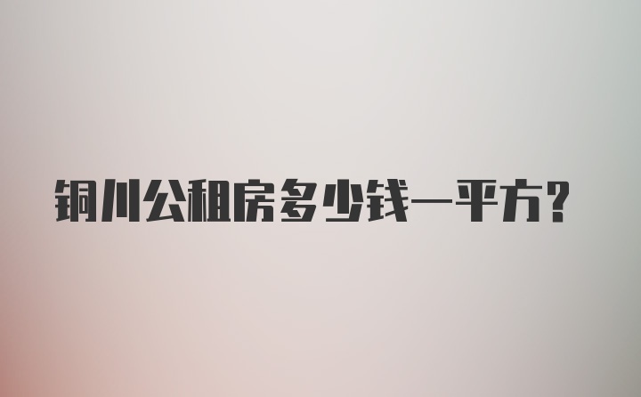 铜川公租房多少钱一平方？