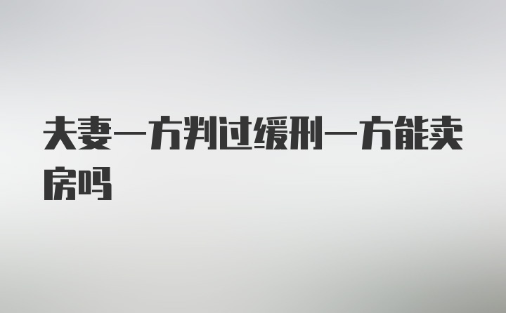 夫妻一方判过缓刑一方能卖房吗