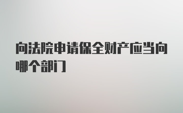 向法院申请保全财产应当向哪个部门