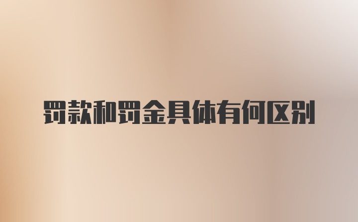 罚款和罚金具体有何区别