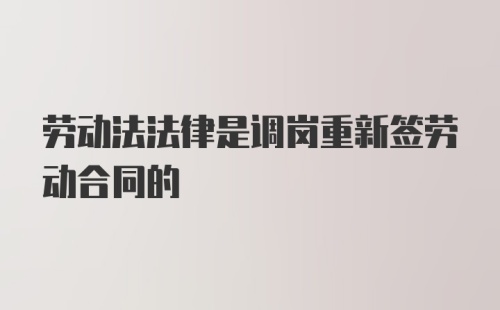 劳动法法律是调岗重新签劳动合同的