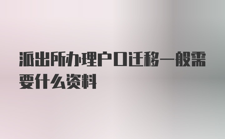 派出所办理户口迁移一般需要什么资料