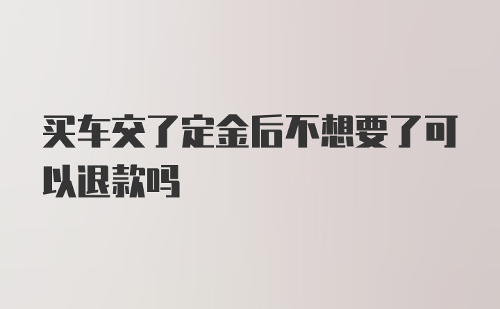 买车交了定金后不想要了可以退款吗