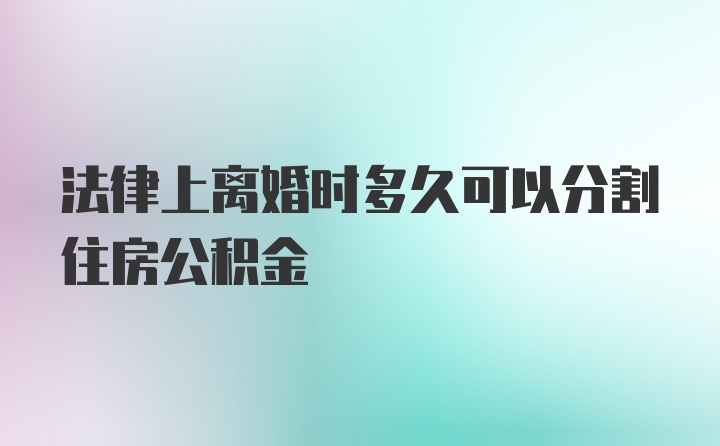 法律上离婚时多久可以分割住房公积金