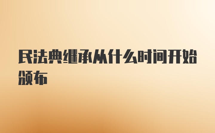 民法典继承从什么时间开始颁布