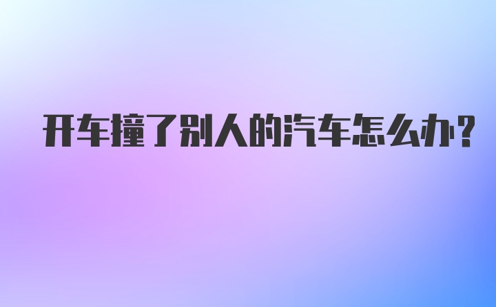 开车撞了别人的汽车怎么办？