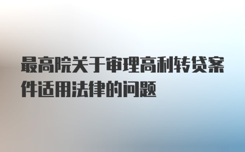 最高院关于审理高利转贷案件适用法律的问题