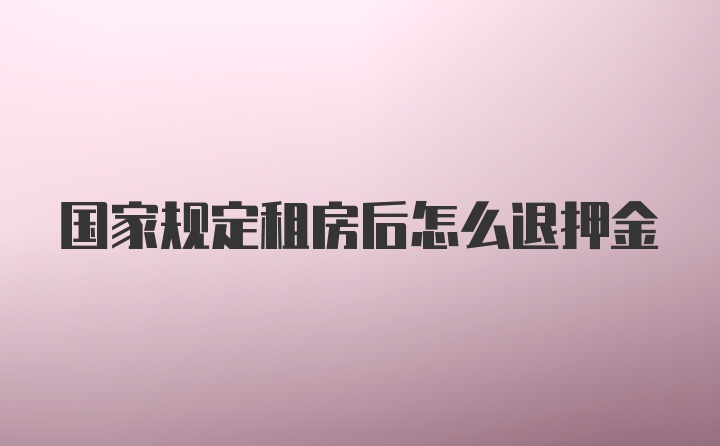 国家规定租房后怎么退押金