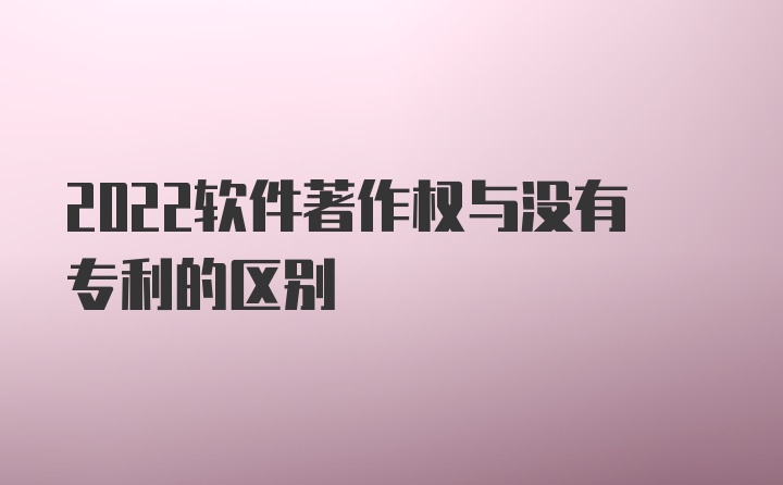 2022软件著作权与没有专利的区别