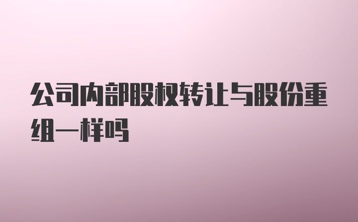 公司内部股权转让与股份重组一样吗