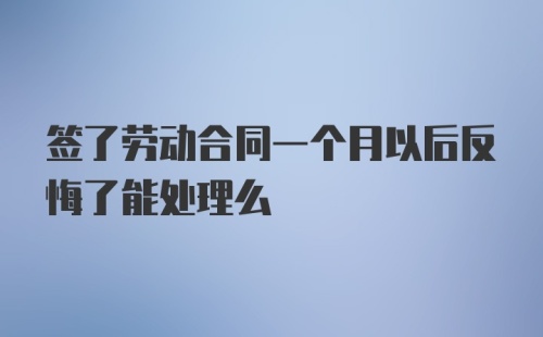 签了劳动合同一个月以后反悔了能处理么