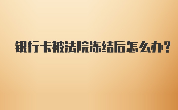 银行卡被法院冻结后怎么办？