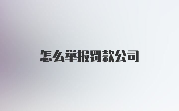 怎么举报罚款公司