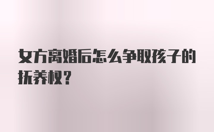 女方离婚后怎么争取孩子的抚养权？