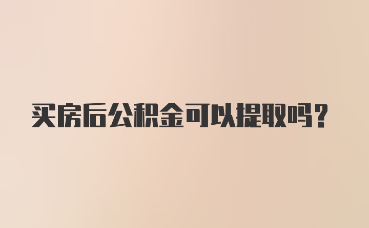 买房后公积金可以提取吗？