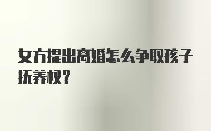 女方提出离婚怎么争取孩子抚养权？