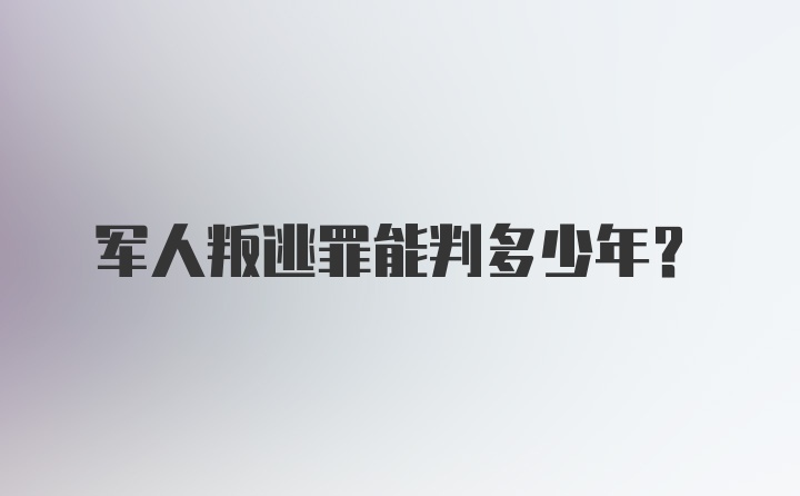 军人叛逃罪能判多少年？