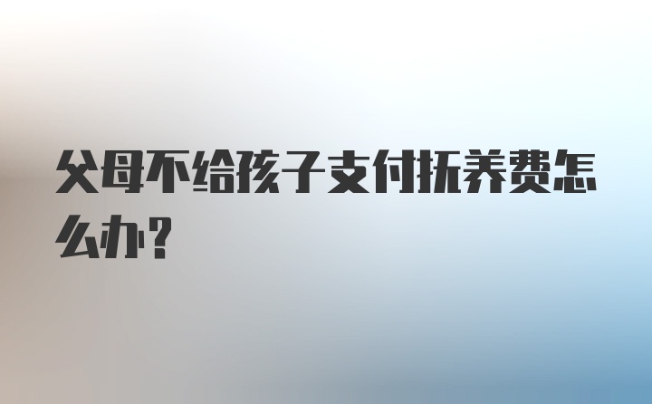 父母不给孩子支付抚养费怎么办？