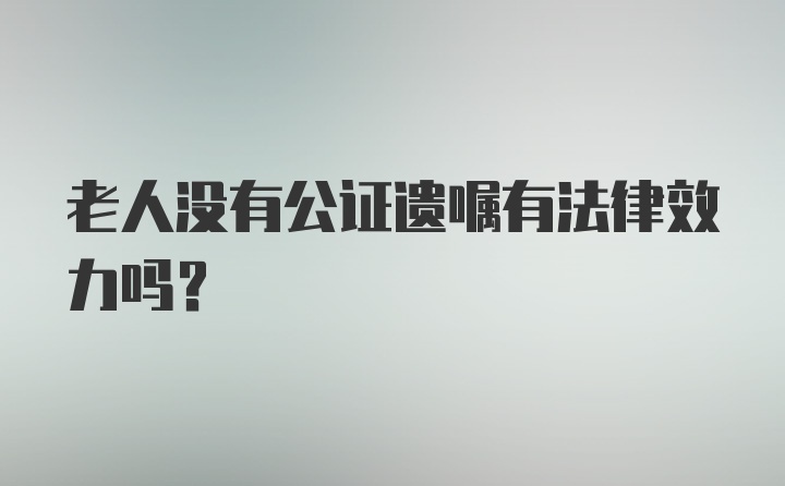 老人没有公证遗嘱有法律效力吗？