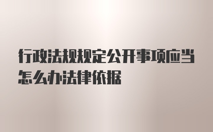 行政法规规定公开事项应当怎么办法律依据