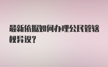 最新依据如何办理公民管辖权异议?