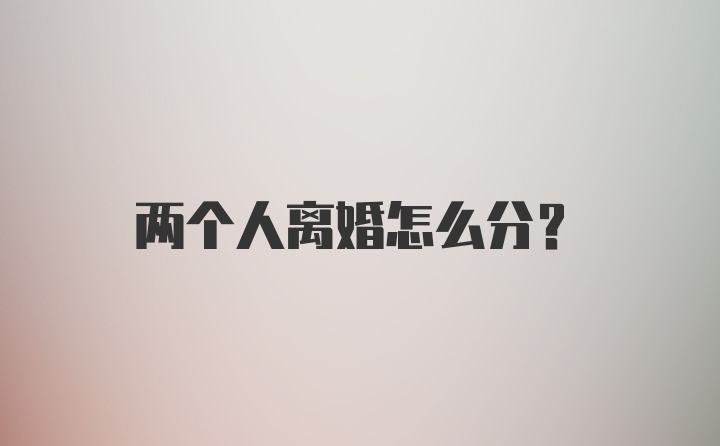 两个人离婚怎么分？