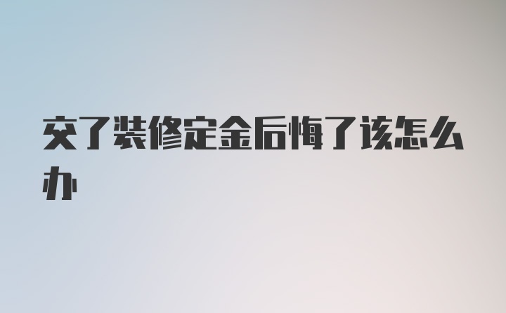 交了装修定金后悔了该怎么办