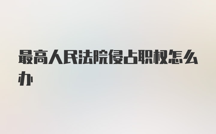 最高人民法院侵占职权怎么办