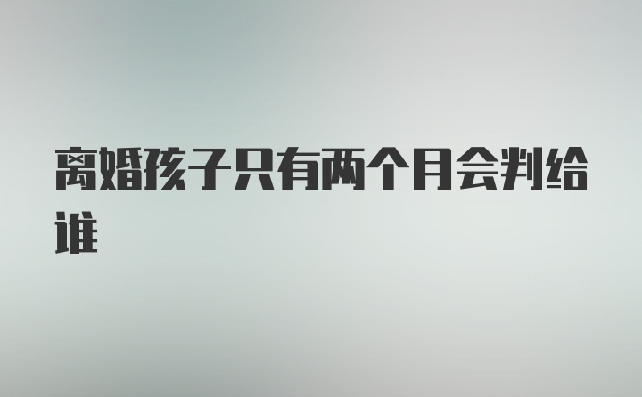 离婚孩子只有两个月会判给谁