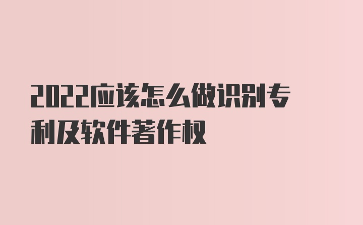 2022应该怎么做识别专利及软件著作权