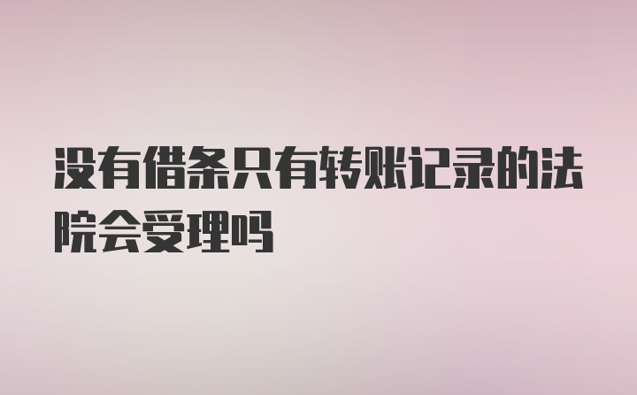 没有借条只有转账记录的法院会受理吗