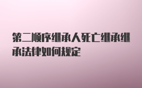 第二顺序继承人死亡继承继承法律如何规定