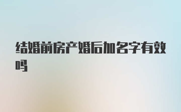 结婚前房产婚后加名字有效吗