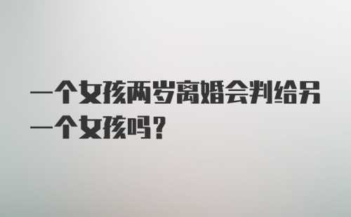 一个女孩两岁离婚会判给另一个女孩吗?