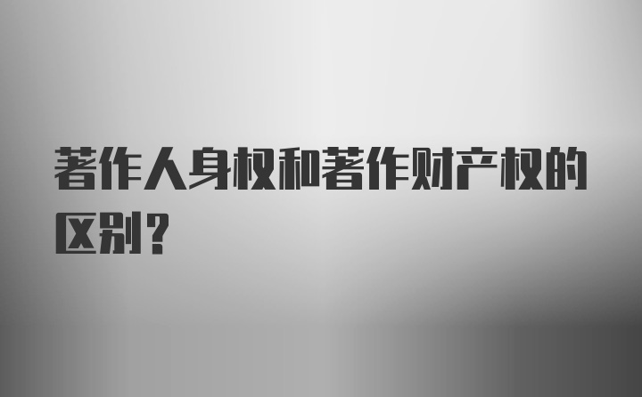 著作人身权和著作财产权的区别？