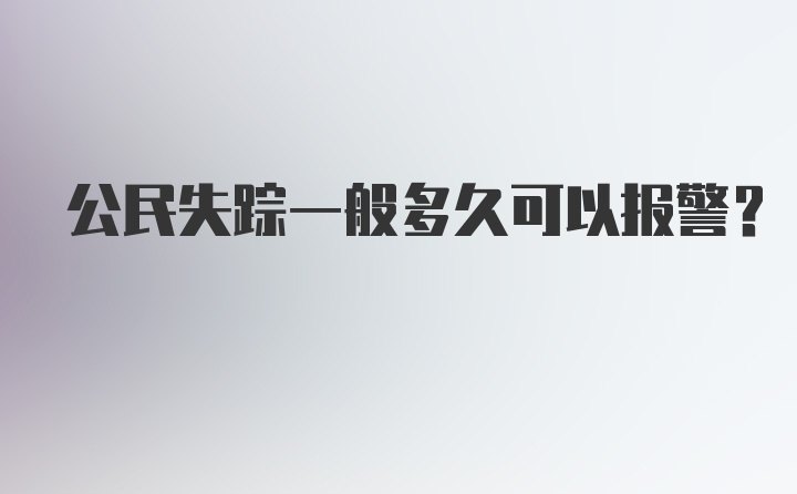 公民失踪一般多久可以报警？