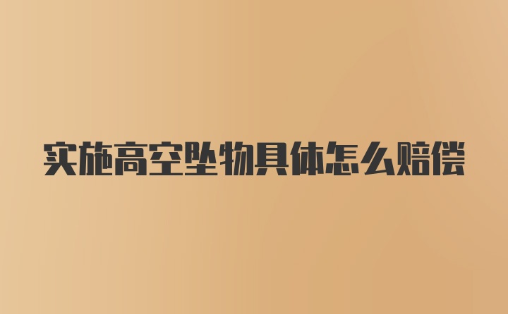 实施高空坠物具体怎么赔偿