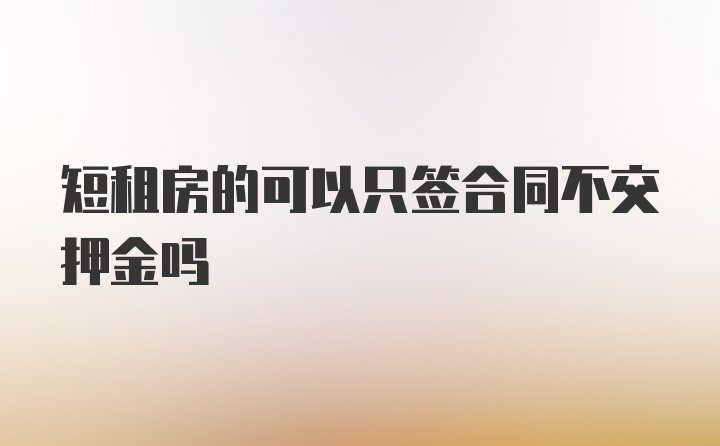 短租房的可以只签合同不交押金吗